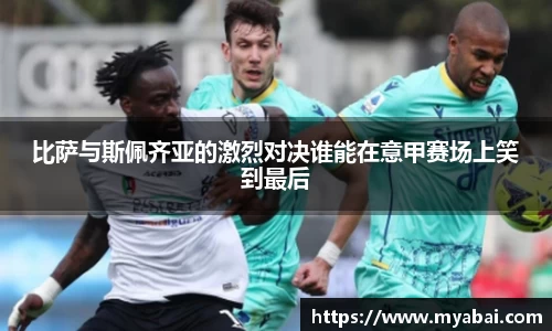 比萨与斯佩齐亚的激烈对决谁能在意甲赛场上笑到最后