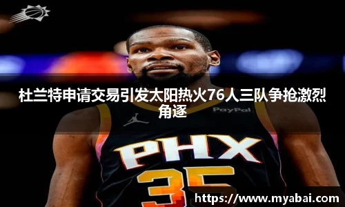 杜兰特申请交易引发太阳热火76人三队争抢激烈角逐
