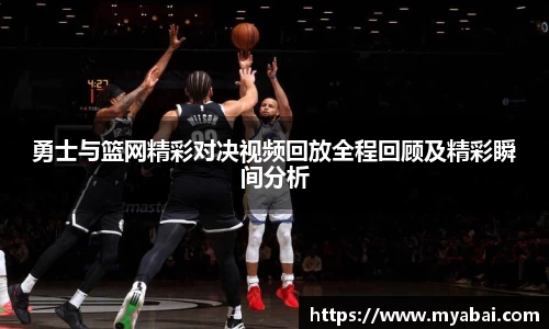 勇士与篮网精彩对决视频回放全程回顾及精彩瞬间分析