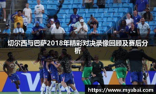 切尔西与巴萨2018年精彩对决录像回顾及赛后分析