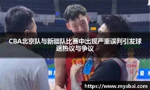 CBA北京队与新疆队比赛中出现严重误判引发球迷热议与争议