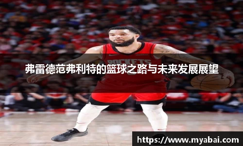 弗雷德范弗利特的篮球之路与未来发展展望